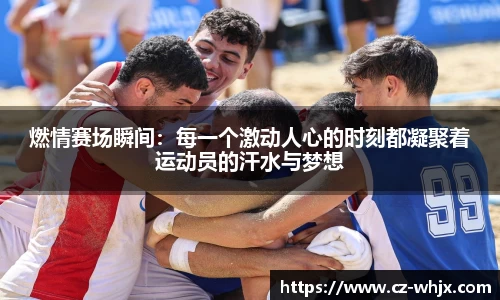 燃情赛场瞬间：每一个激动人心的时刻都凝聚着运动员的汗水与梦想