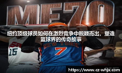 纽约顶级球员如何在激烈竞争中脱颖而出，塑造篮球界的传奇故事